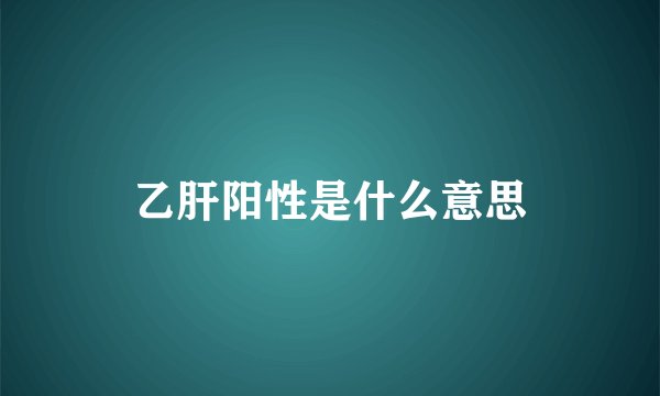 乙肝阳性是什么意思