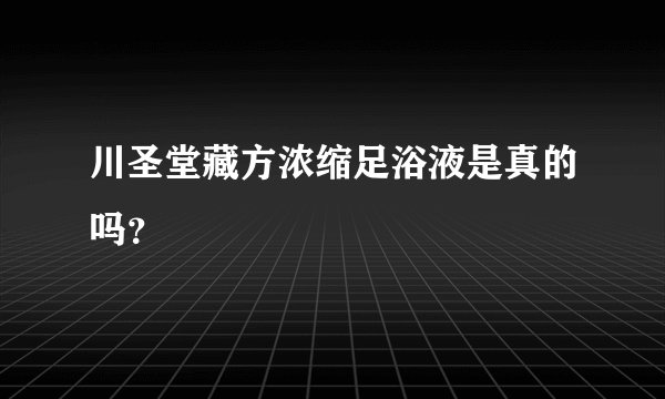 川圣堂藏方浓缩足浴液是真的吗？