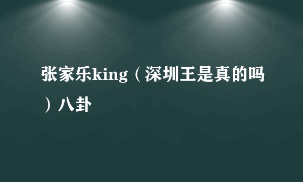 张家乐king（深圳王是真的吗）八卦