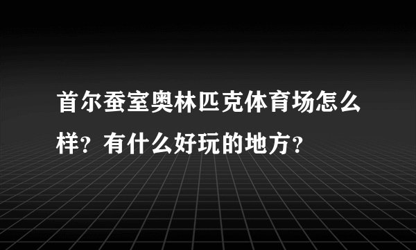 首尔蚕室奥林匹克体育场怎么样？有什么好玩的地方？