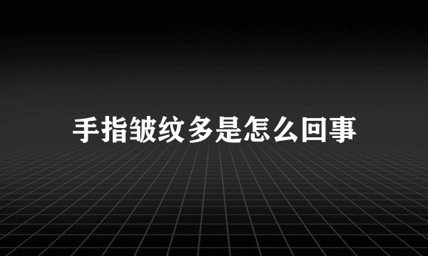 手指皱纹多是怎么回事