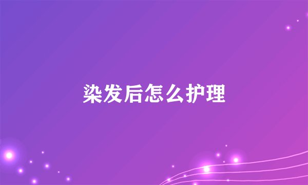染发后怎么护理