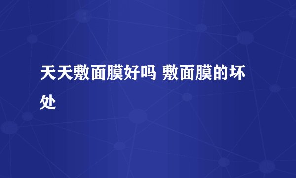 天天敷面膜好吗 敷面膜的坏处