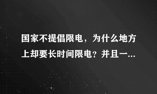 国家不提倡限电，为什么地方上却要长时间限电？并且一限就是13个小时？这符合政策吗？