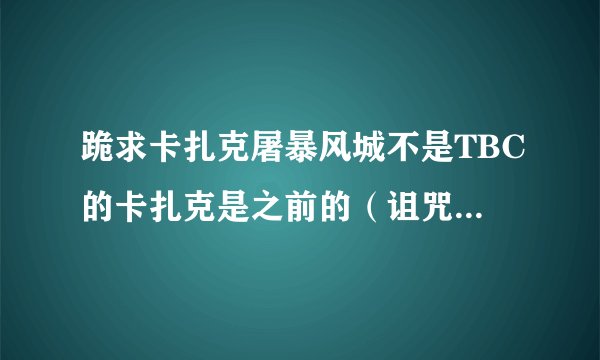 跪求卡扎克屠暴风城不是TBC的卡扎克是之前的(诅咒之地的)。不要3MIN的谢谢!