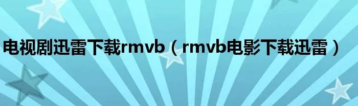 电视剧迅雷下载rmvb（rmvb电影下载迅雷）