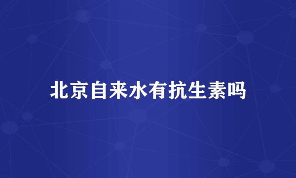北京自来水有抗生素吗