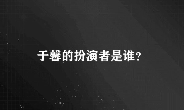于馨的扮演者是谁？