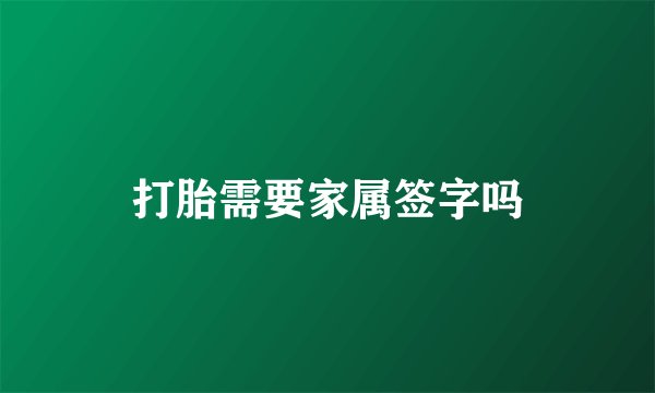 打胎需要家属签字吗
