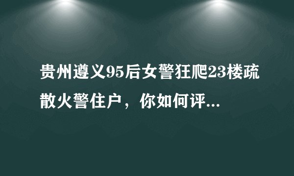 贵州遵义95后女警狂爬23楼疏散火警住户，你如何评价女警这一行为？