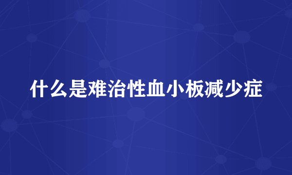 什么是难治性血小板减少症
