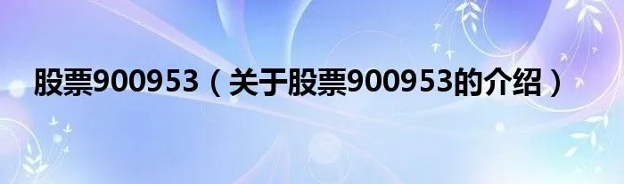 股票900953（关于股票900953的介绍）
