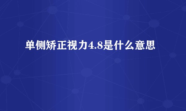 单侧矫正视力4.8是什么意思