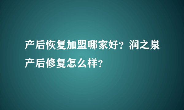 产后恢复加盟哪家好？润之泉产后修复怎么样？