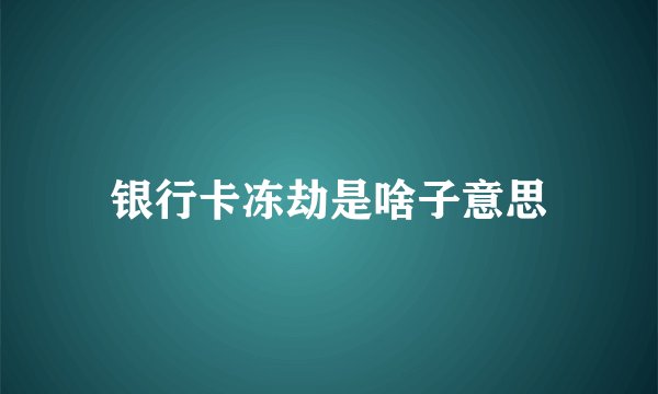 银行卡冻劫是啥子意思