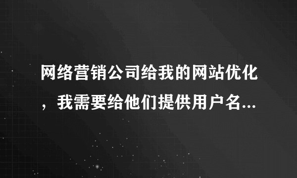 网络营销公司给我的网站优化，我需要给他们提供用户名和密码吗