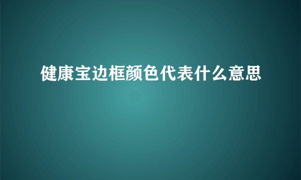 健康宝边框颜色代表什么意思