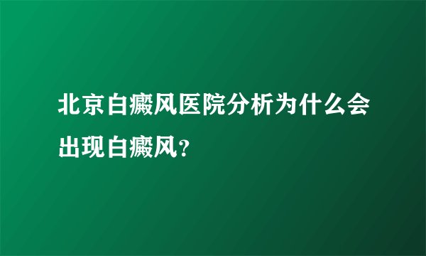 北京白癜风医院分析为什么会出现白癜风？