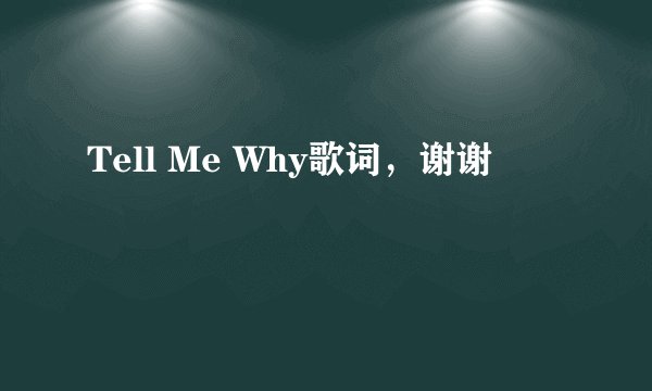 Tell Me Why歌词，谢谢