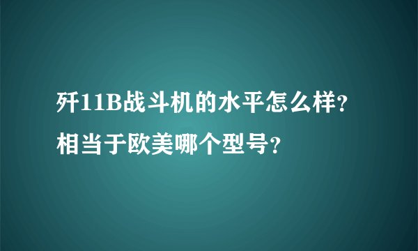 歼11B战斗机的水平怎么样？相当于欧美哪个型号？
