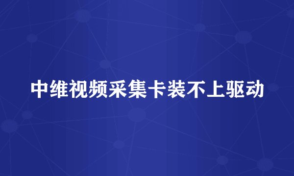 中维视频采集卡装不上驱动
