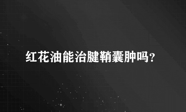 红花油能治腱鞘囊肿吗？