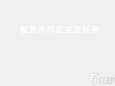 魔兽世界虚空龙任务 魔兽世界虚空龙任务攻略