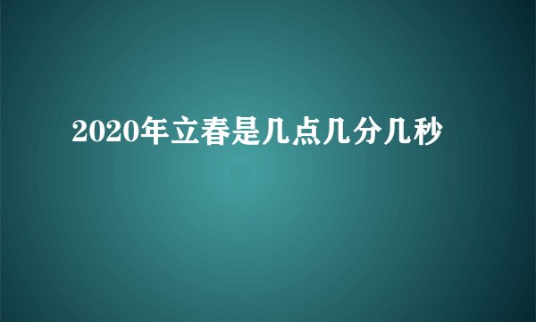 2020年立春是几点几分几秒