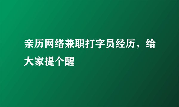 亲历网络兼职打字员经历，给大家提个醒