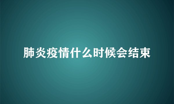 肺炎疫情什么时候会结束