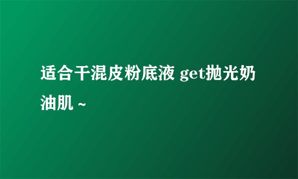 适合干混皮粉底液 get抛光奶油肌～