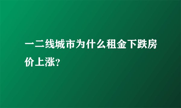 一二线城市为什么租金下跌房价上涨？