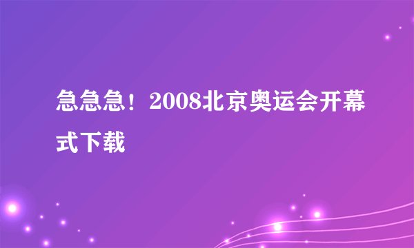 急急急！2008北京奥运会开幕式下载
