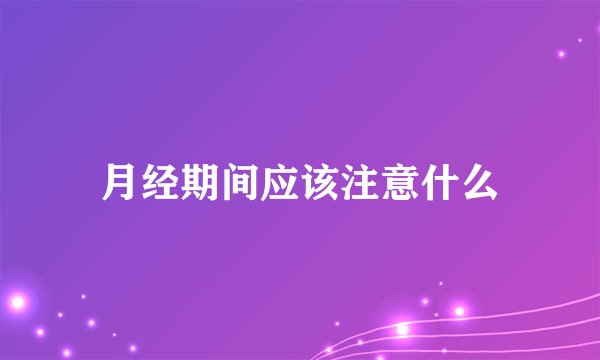 月经期间应该注意什么