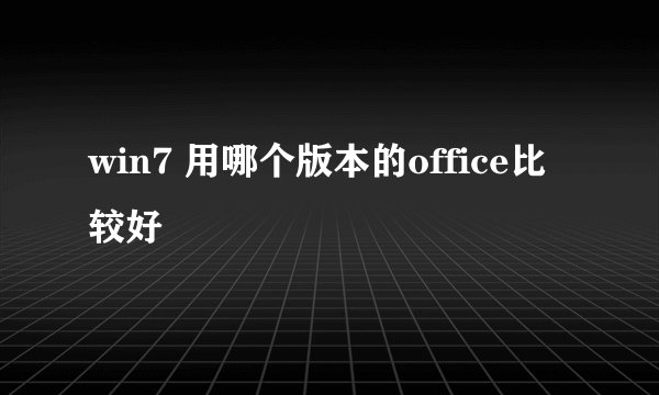 win7 用哪个版本的office比较好