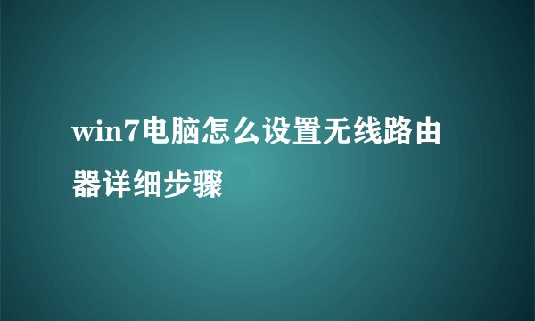 win7电脑怎么设置无线路由器详细步骤