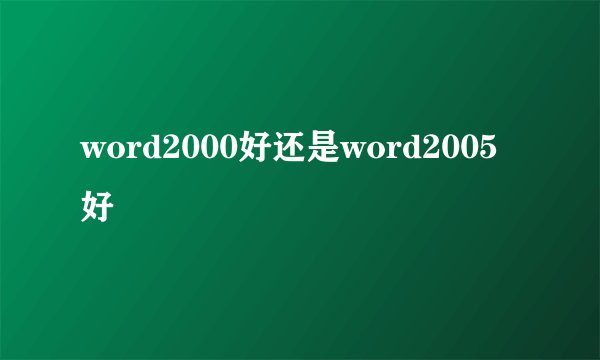 word2000好还是word2005好