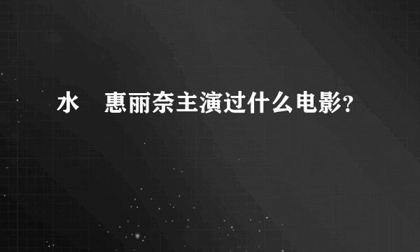 水沢惠丽奈主演过什么电影？