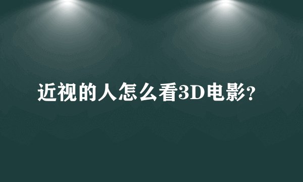 近视的人怎么看3D电影？