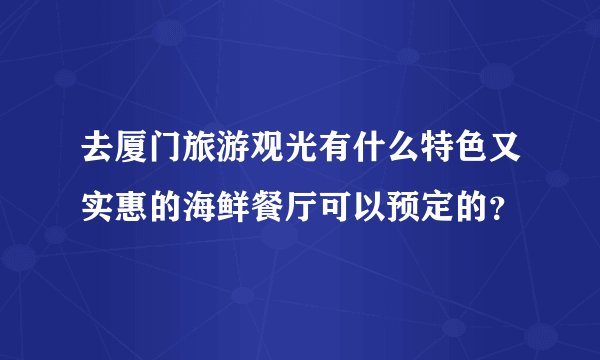 去厦门旅游观光有什么特色又实惠的海鲜餐厅可以预定的？