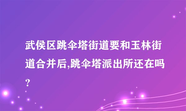武侯区跳伞塔街道要和玉林街道合并后,跳伞塔派出所还在吗？