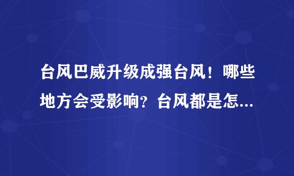 台风巴威升级成强台风！哪些地方会受影响？台风都是怎样命名的？