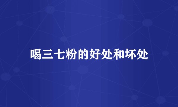 喝三七粉的好处和坏处