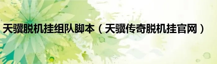 天骥脱机挂组队脚本（天骥传奇脱机挂官网）