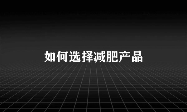 如何选择减肥产品