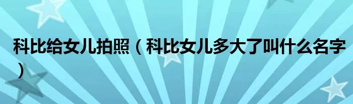 科比给女儿拍照（科比女儿多大了叫什么名字）