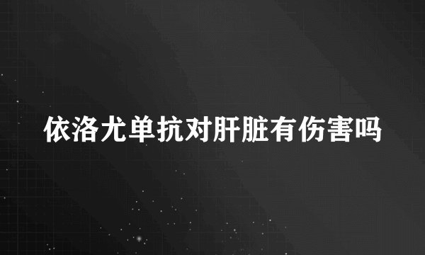 依洛尤单抗对肝脏有伤害吗