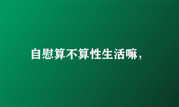 自慰算不算性生活嘛，