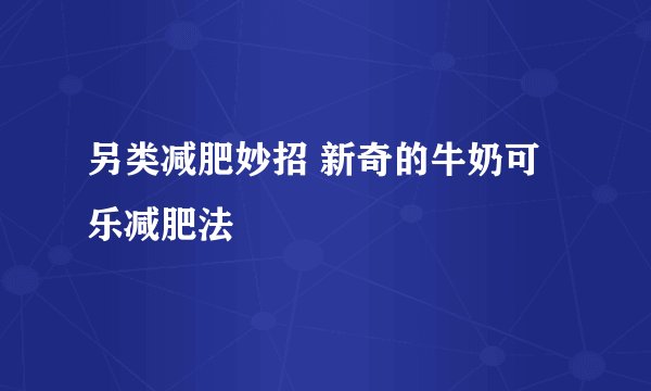 另类减肥妙招 新奇的牛奶可乐减肥法