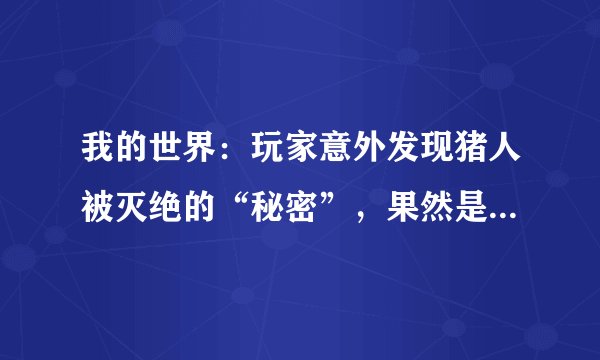 我的世界：玩家意外发现猪人被灭绝的“秘密”，果然是笨死的！